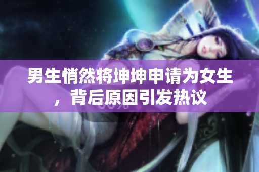 男生悄然將坤坤申請為女生，背后原因引發(fā)熱議