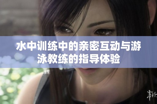 水中訓(xùn)練中的親密互動(dòng)與游泳教練的指導(dǎo)體驗(yàn)