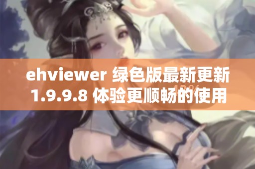 ehviewer 綠色版最新更新1.9.9.8 體驗(yàn)更順暢的使用方案