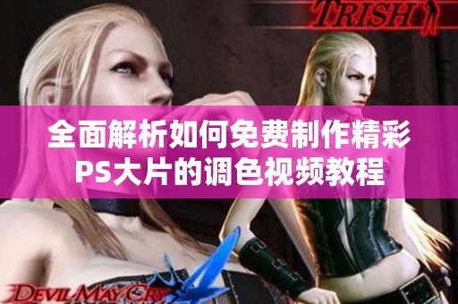 全面解析如何免費(fèi)制作精彩PS大片的調(diào)色視頻教程