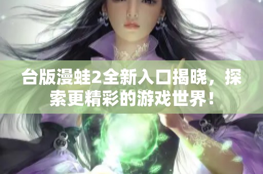 臺版漫蛙2全新入口揭曉，探索更精彩的游戲世界！