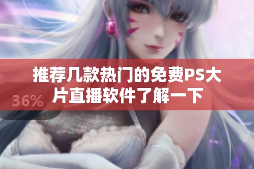 推薦幾款熱門的免費(fèi)PS大片直播軟件了解一下