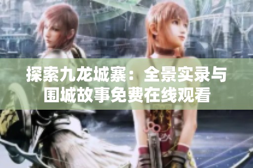 探索九龍城寨：全景實(shí)錄與圍城故事免費(fèi)在線觀看