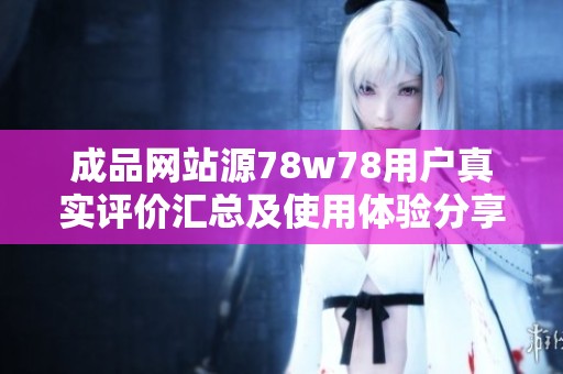 成品網(wǎng)站源78w78用戶真實評價匯總及使用體驗分享