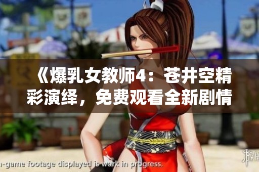 《爆乳女教師4：蒼井空精彩演繹，免費(fèi)觀看全新劇情》