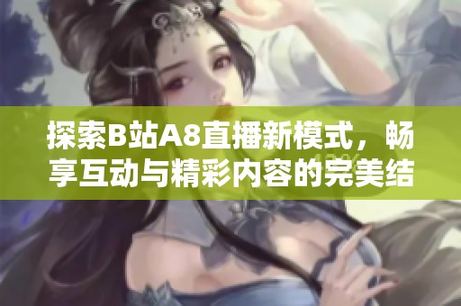 探索B站A8直播新模式，暢享互動與精彩內容的完美結合
