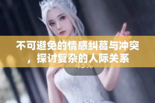 不可避免的情感糾葛與沖突，探討復(fù)雜的人際關(guān)系