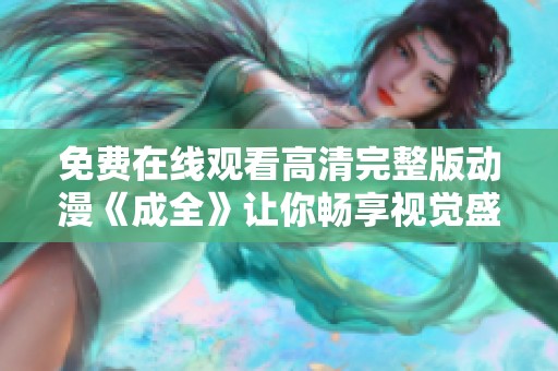 免費在線觀看高清完整版動漫《成全》讓你暢享視覺盛宴