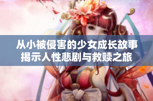 從小被侵害的少女成長故事揭示人性悲劇與救贖之旅