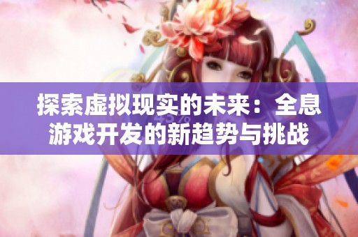探索虛擬現(xiàn)實的未來：全息游戲開發(fā)的新趨勢與挑戰(zhàn)