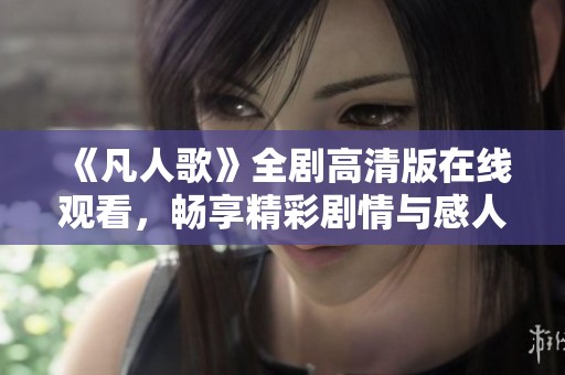 《凡人歌》全劇高清版在線觀看，暢享精彩劇情與感人情感