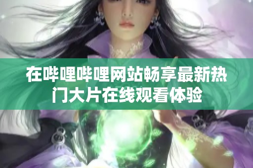 在嗶哩嗶哩網(wǎng)站暢享最新熱門大片在線觀看體驗(yàn)