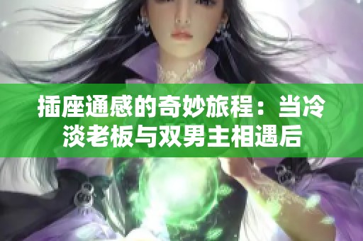 插座通感的奇妙旅程：當冷淡老板與雙男主相遇后