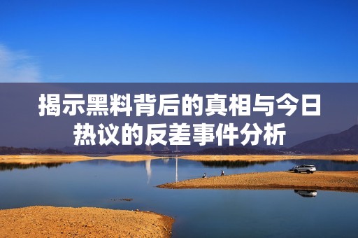 揭示黑料背后的真相與今日熱議的反差事件分析