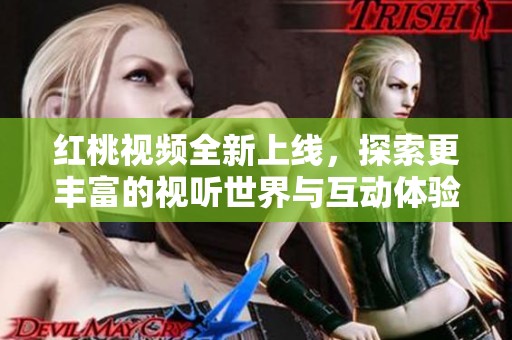 紅桃視頻全新上線，探索更豐富的視聽世界與互動體驗