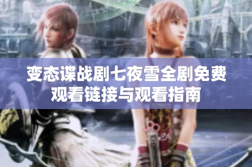變態(tài)諜戰(zhàn)劇七夜雪全劇免費(fèi)觀看鏈接與觀看指南
