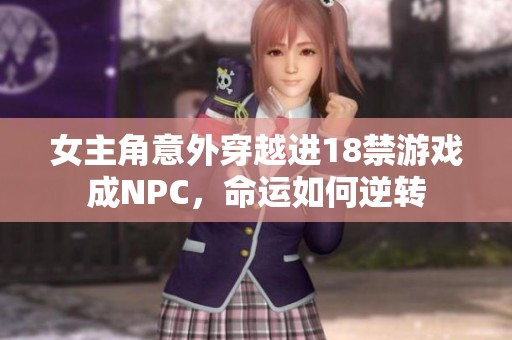 女主角意外穿越進18禁游戲成NPC，命運如何逆轉(zhuǎn)