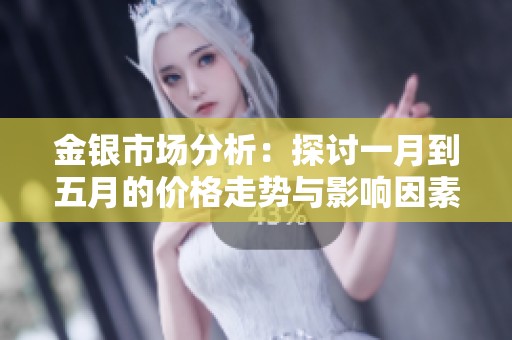 金銀市場(chǎng)分析：探討一月到五月的價(jià)格走勢(shì)與影響因素