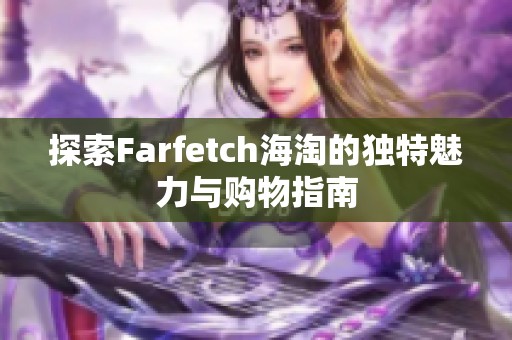 探索Farfetch海淘的獨特魅力與購物指南
