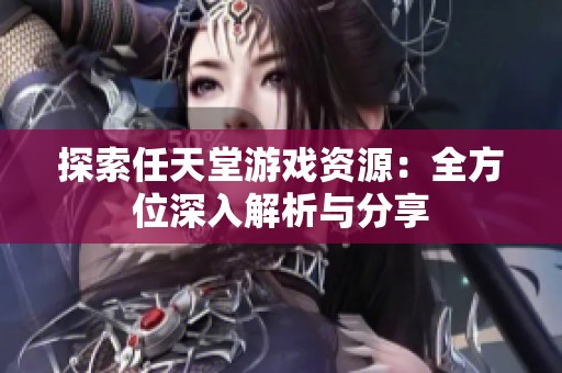 探索任天堂游戲資源：全方位深入解析與分享