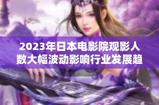 2023年日本電影院觀影人數(shù)大幅波動影響行業(yè)發(fā)展趨勢分析