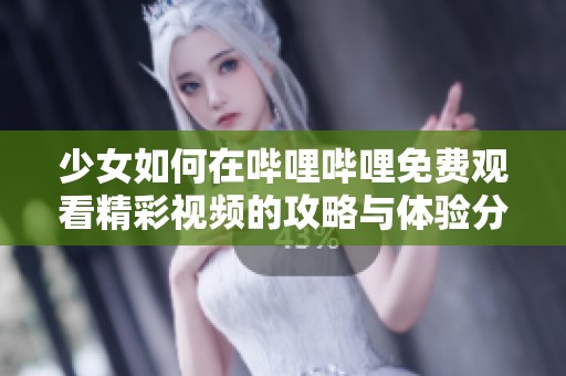 少女如何在嗶哩嗶哩免費觀看精彩視頻的攻略與體驗分享