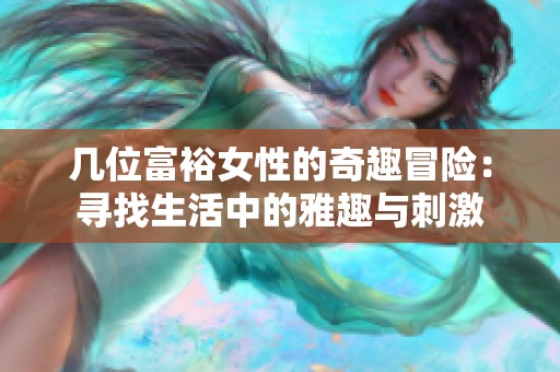 幾位富裕女性的奇趣冒險：尋找生活中的雅趣與刺激