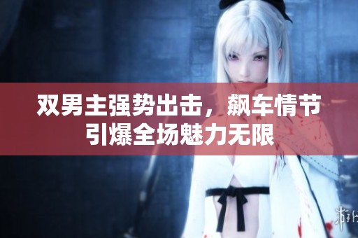 雙男主強(qiáng)勢出擊，飆車情節(jié)引爆全場魅力無限