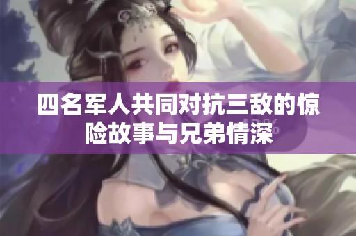 四名軍人共同對抗三敵的驚險故事與兄弟情深