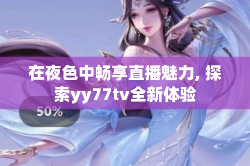 在夜色中暢享直播魅力, 探索yy77tv全新體驗(yàn)