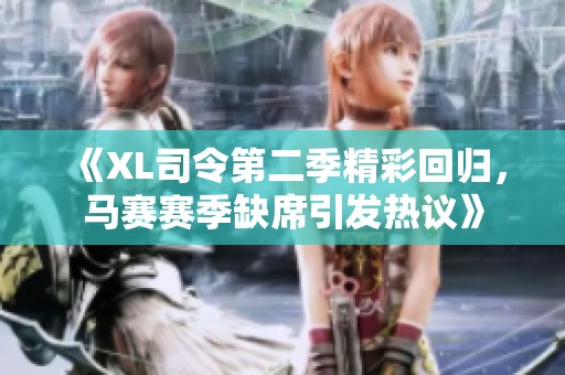 《XL司令第二季精彩回歸，馬賽賽季缺席引發(fā)熱議》