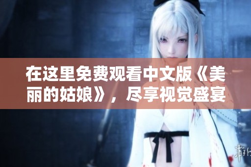 在這里免費觀看中文版《美麗的姑娘》，盡享視覺盛宴