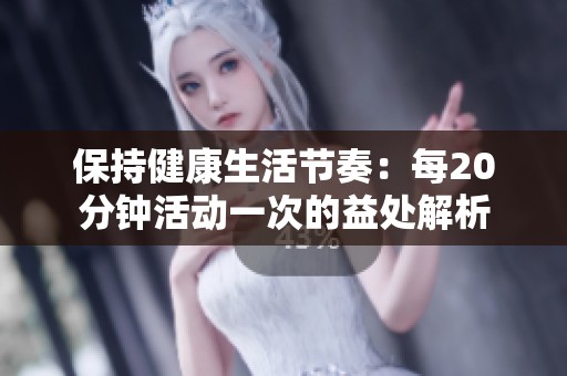 保持健康生活節(jié)奏：每20分鐘活動一次的益處解析