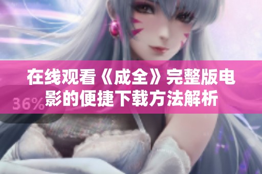 在線觀看《成全》完整版電影的便捷下載方法解析