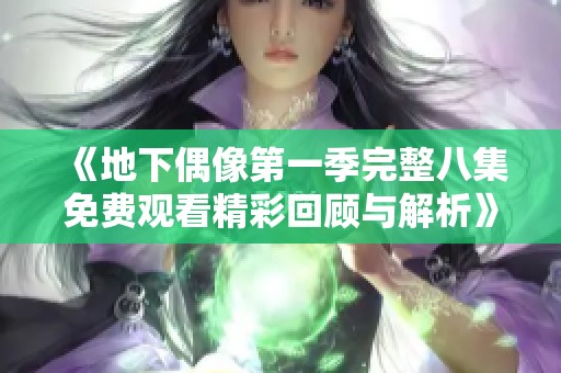 《地下偶像第一季完整八集免費觀看精彩回顧與解析》