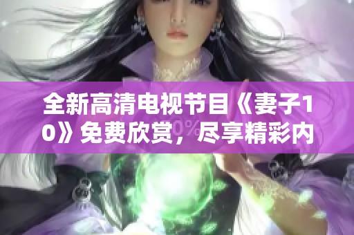 全新高清電視節(jié)目《妻子10》免費(fèi)欣賞，盡享精彩內(nèi)容