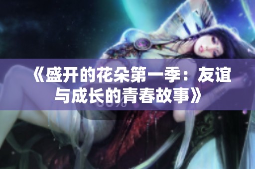 《盛開(kāi)的花朵第一季：友誼與成長(zhǎng)的青春故事》