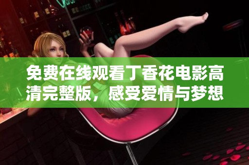 免費(fèi)在線觀看丁香花電影高清完整版，感受愛情與夢想的交織