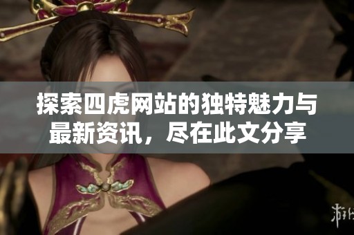 探索四虎網(wǎng)站的獨特魅力與最新資訊，盡在此文分享