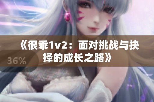 《很乖1v2：面對(duì)挑戰(zhàn)與抉擇的成長(zhǎng)之路》
