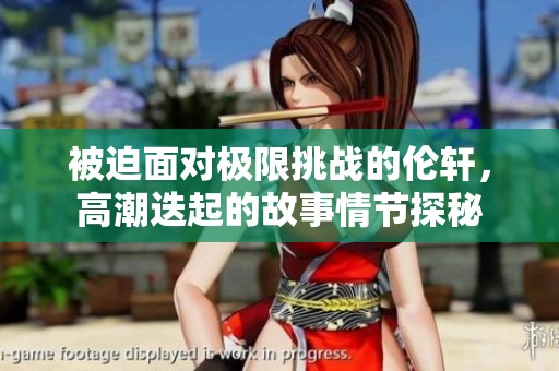 被迫面對(duì)極限挑戰(zhàn)的倫軒，高潮迭起的故事情節(jié)探秘