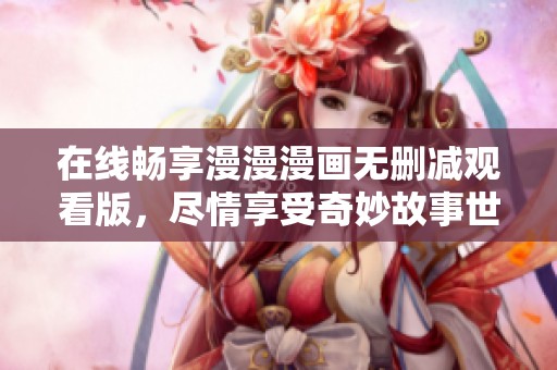 在線暢享漫漫漫畫無刪減觀看版，盡情享受奇妙故事世界