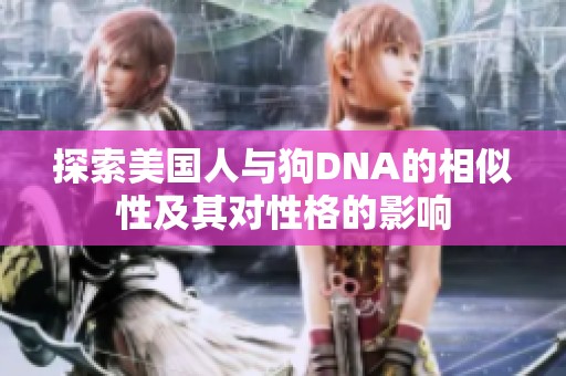 探索美國(guó)人與狗DNA的相似性及其對(duì)性格的影響