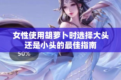 女性使用胡蘿卜時選擇大頭還是小頭的最佳指南