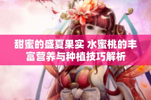 甜蜜的盛夏果實 水蜜桃的豐富營養(yǎng)與種植技巧解析