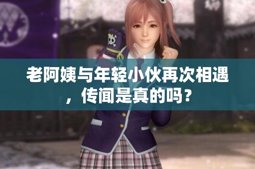老阿姨與年輕小伙再次相遇，傳聞是真的嗎？