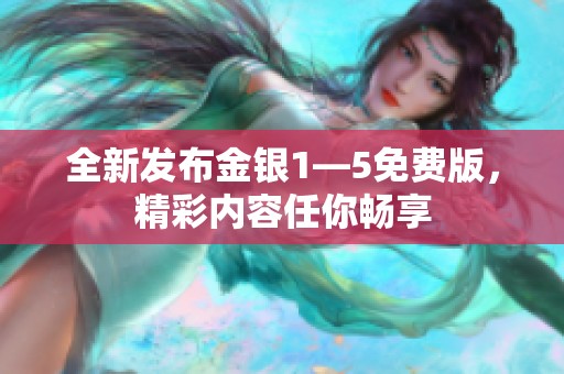 全新發(fā)布金銀1—5免費(fèi)版，精彩內(nèi)容任你暢享