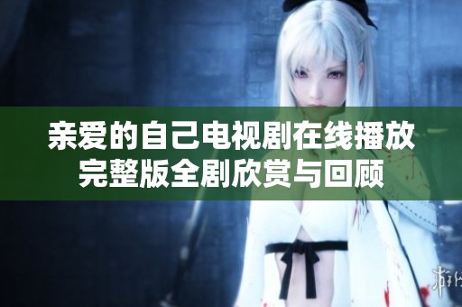 親愛的自己電視劇在線播放完整版全劇欣賞與回顧