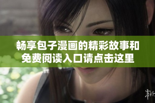 暢享包子漫畫的精彩故事和免費(fèi)閱讀入口請(qǐng)點(diǎn)擊這里