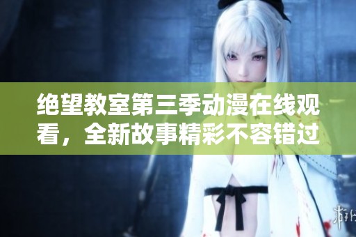 絕望教室第三季動漫在線觀看，全新故事精彩不容錯過